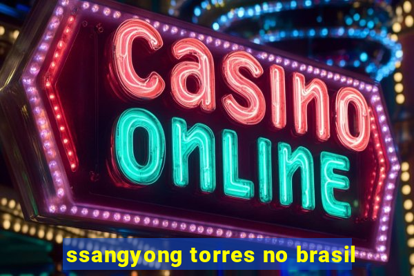 ssangyong torres no brasil